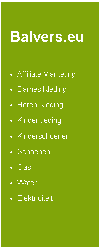 Tekstvak: Balvers.euAffiliate MarketingDames KledingHeren KledingKinderkledingKinderschoenenSchoenenGasWaterElektriciteit